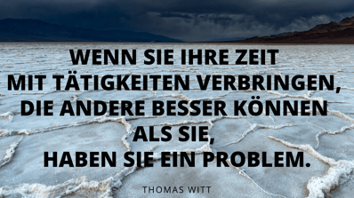 Thomas Witt - Wenn Sie Ihre Zeit mit Tätigkeiten verbringen, die andere besser können als Sie, haben sie ein problem.