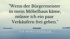 Wenn der Bürgermeister in mein Möbelhaus käme .... müsste ich ein paar Verkäufern frei geben-1