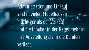 Copy of autumn momentsAdministration und Einkauf sind in vielen Möbelhäusern mächtiger als der Verkauf und die Inhaber in der Regel mehr in ihre Ausstellung als in die Kunden verliebt.