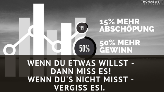 Wenn Du etwas willst - dann miss es! Wenn Du's nicht misst - vergiss es!