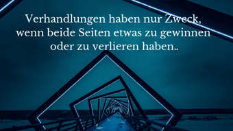 Verhandlungen haben nur Zweck, wenn beide Seiten etwas zu gewinnen oder zu verlieren haben..